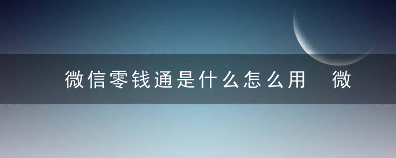 微信零钱通是什么怎么用 微信零钱通如何用